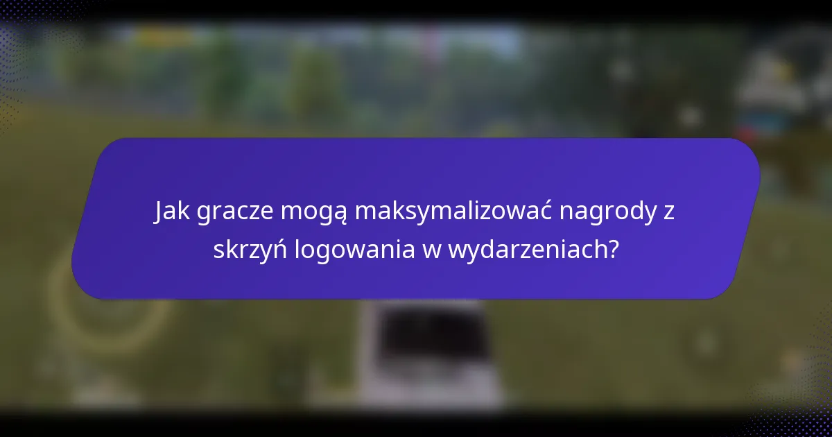 Jak gracze mogą maksymalizować nagrody z skrzyń logowania w wydarzeniach?