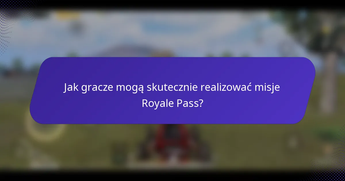 Jak gracze mogą skutecznie realizować misje Royale Pass?