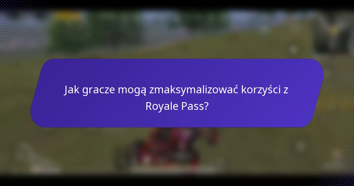 Jak gracze mogą zmaksymalizować korzyści z Royale Pass?