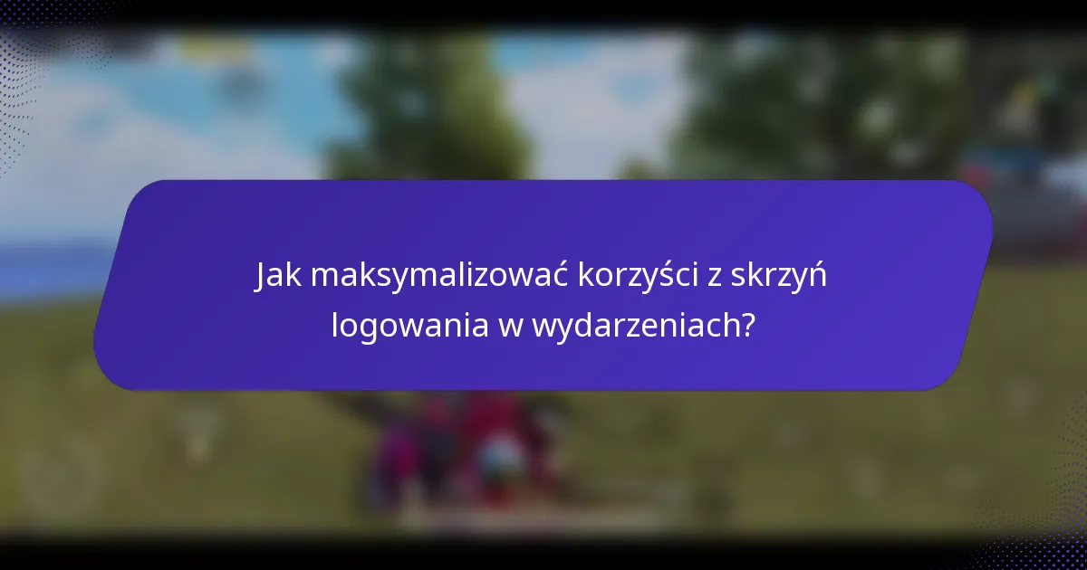Jak maksymalizować korzyści z skrzyń logowania w wydarzeniach?