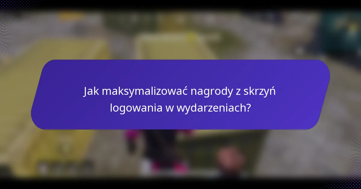 Jak maksymalizować nagrody z skrzyń logowania w wydarzeniach?