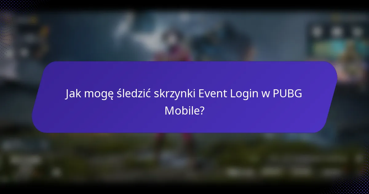 Jak mogę śledzić skrzynki Event Login w PUBG Mobile?