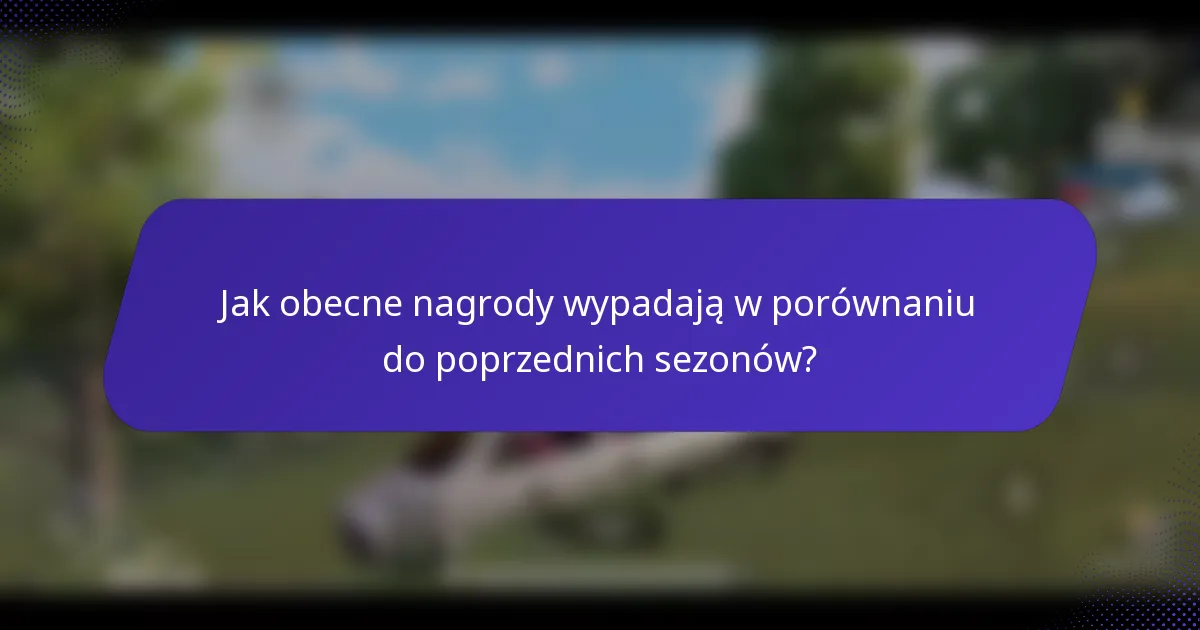Jak obecne nagrody wypadają w porównaniu do poprzednich sezonów?
