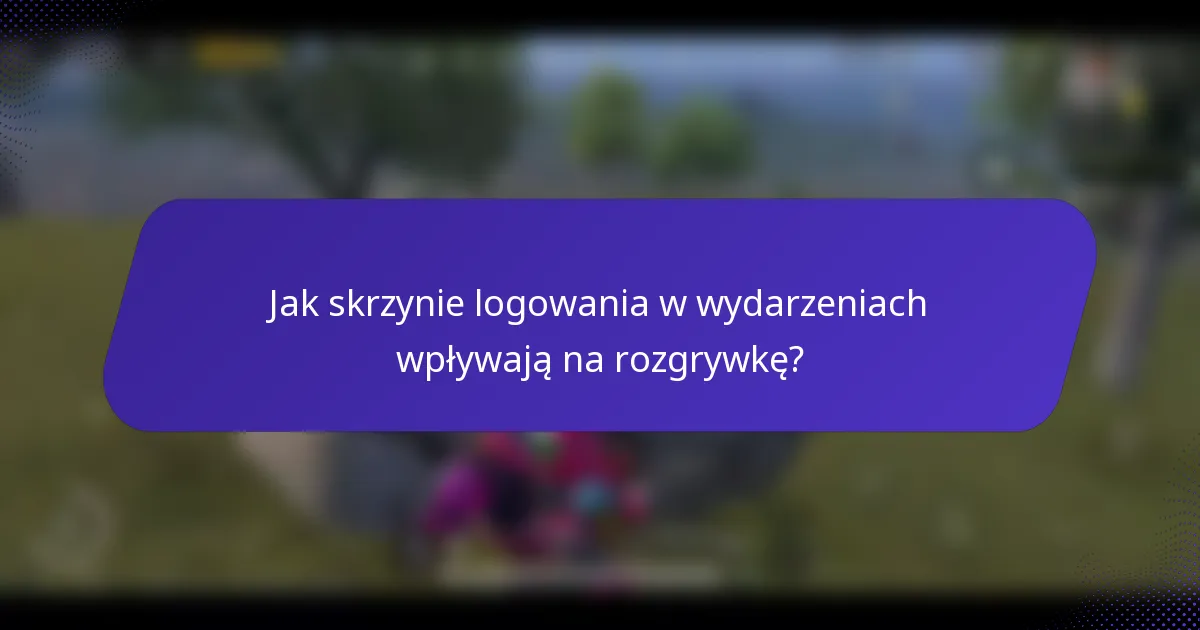Jak skrzynie logowania w wydarzeniach wpływają na rozgrywkę?