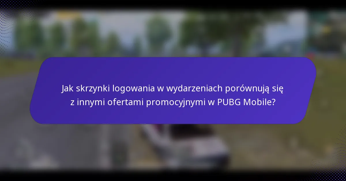 Jak skrzynki logowania w wydarzeniach porównują się z innymi ofertami promocyjnymi w PUBG Mobile?