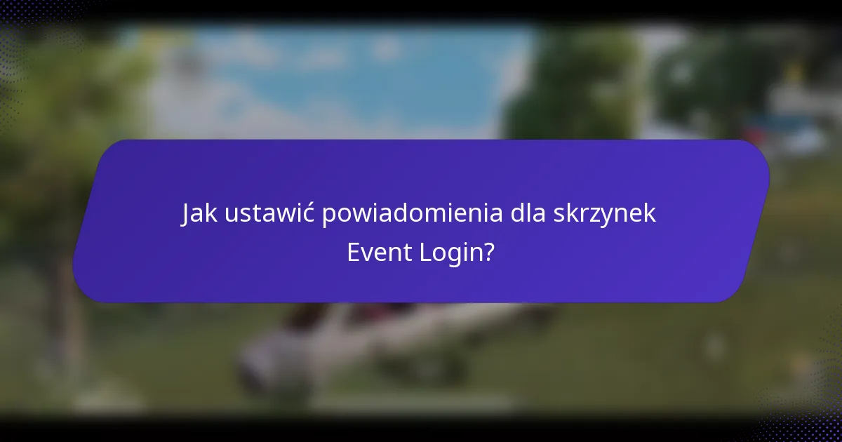 Jak ustawić powiadomienia dla skrzynek Event Login?