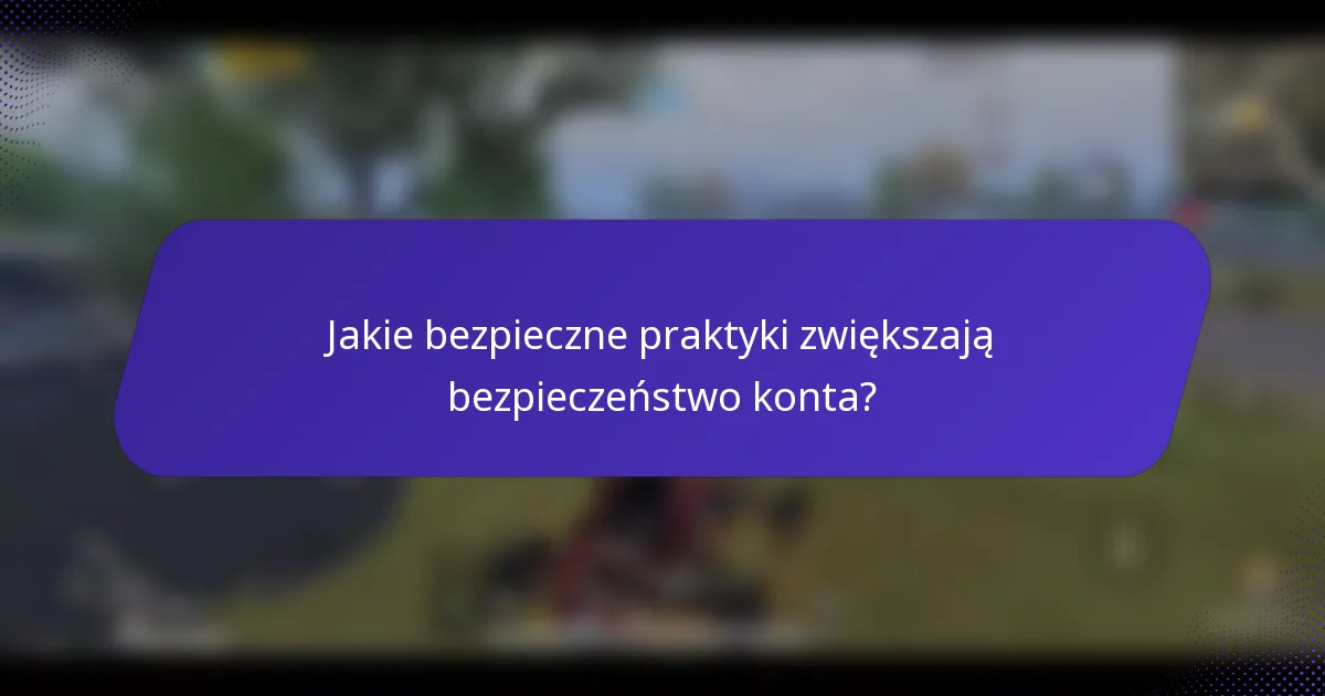 Jakie bezpieczne praktyki zwiększają bezpieczeństwo konta?
