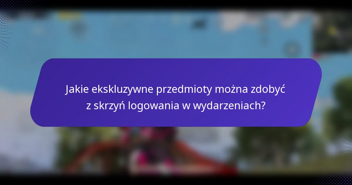 Jakie ekskluzywne przedmioty można zdobyć z skrzyń logowania w wydarzeniach?