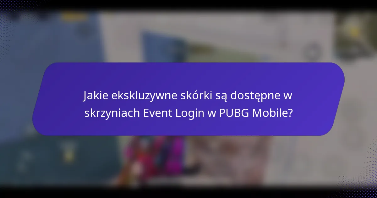 Jakie ekskluzywne skórki są dostępne w skrzyniach Event Login w PUBG Mobile?