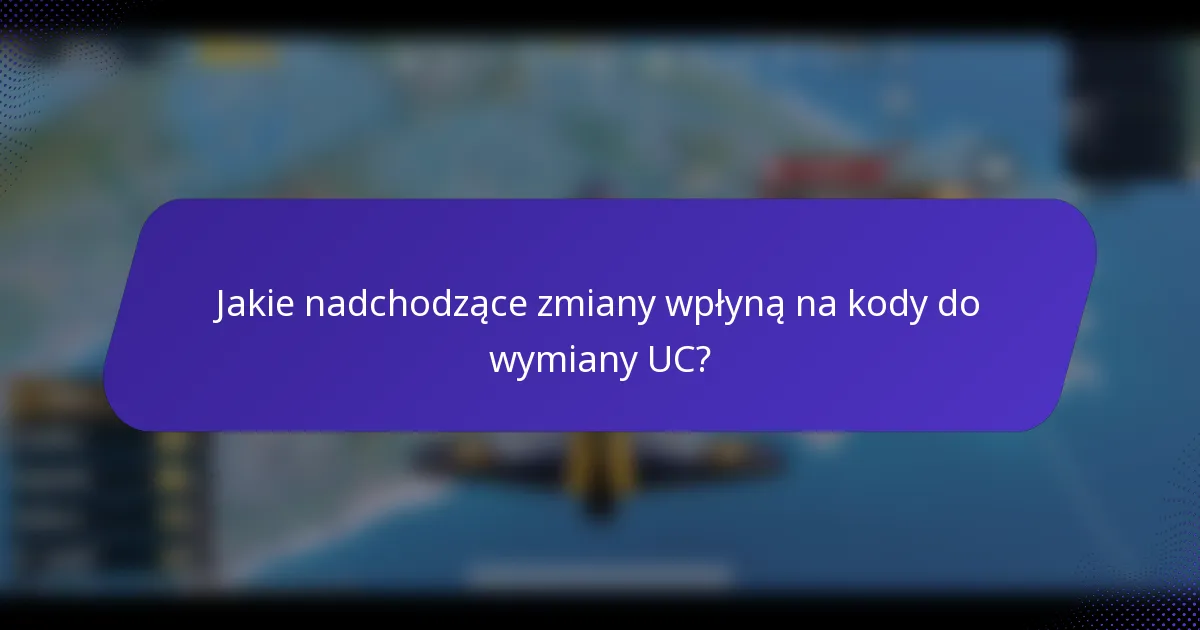 Jakie nadchodzące zmiany wpłyną na kody do wymiany UC?