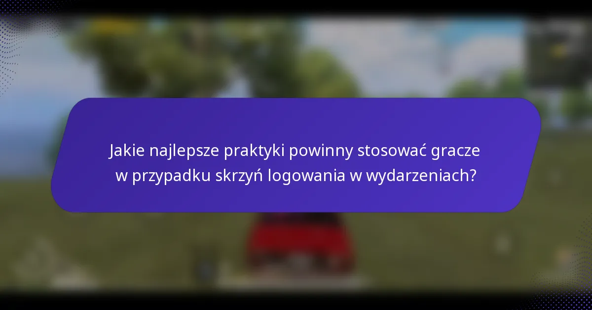 Jakie najlepsze praktyki powinny stosować gracze w przypadku skrzyń logowania w wydarzeniach?