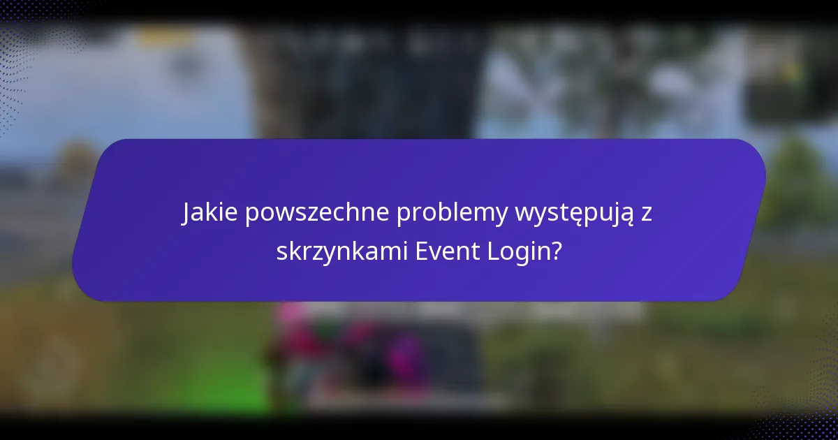 Jakie powszechne problemy występują z skrzynkami Event Login?