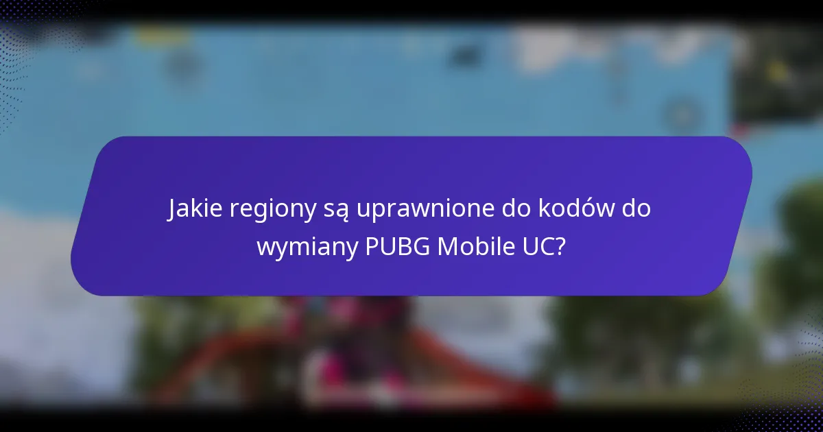 Jakie regiony są uprawnione do kodów do wymiany PUBG Mobile UC?