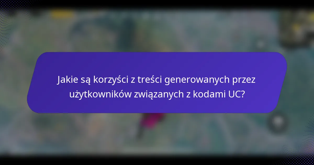 Jakie są korzyści z treści generowanych przez użytkowników związanych z kodami UC?