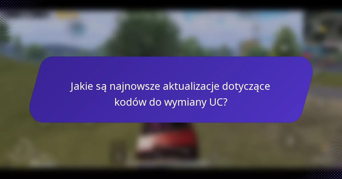 Jakie są najnowsze aktualizacje dotyczące kodów do wymiany UC?