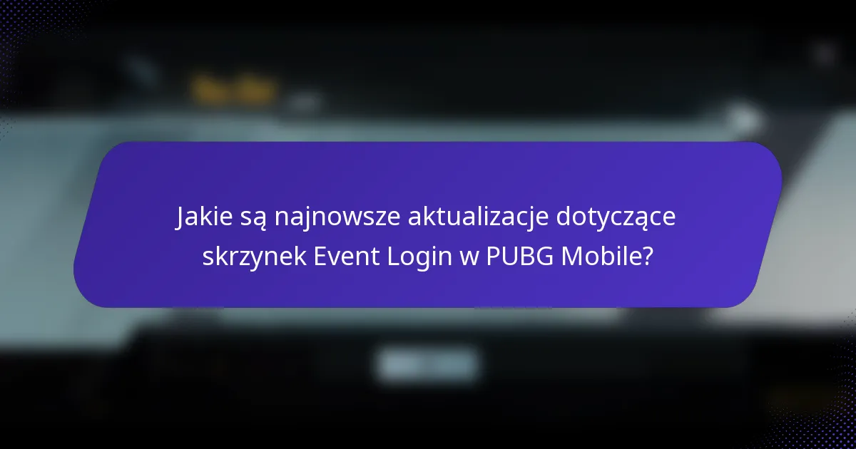Jakie są najnowsze aktualizacje dotyczące skrzynek Event Login w PUBG Mobile?