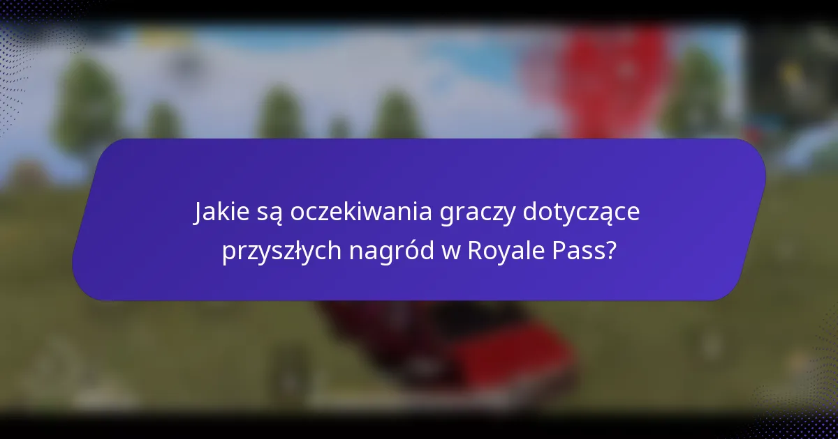 Jakie są oczekiwania graczy dotyczące przyszłych nagród w Royale Pass?