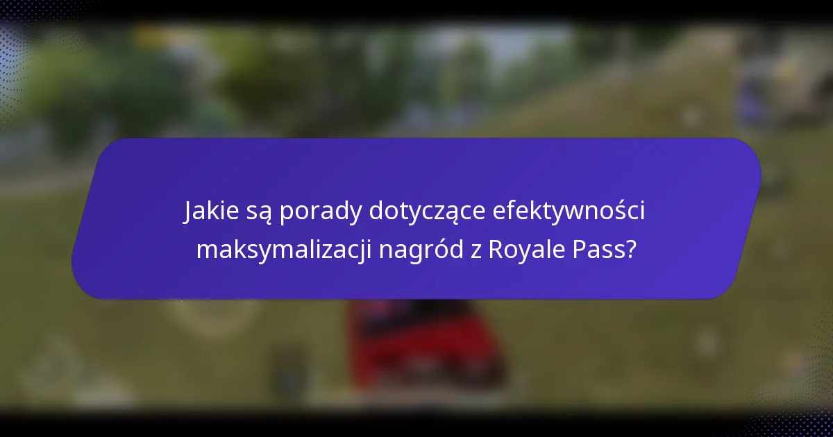 Jakie są porady dotyczące efektywności maksymalizacji nagród z Royale Pass?