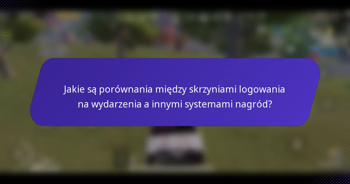 Jakie są porównania między skrzyniami logowania na wydarzenia a innymi systemami nagród?