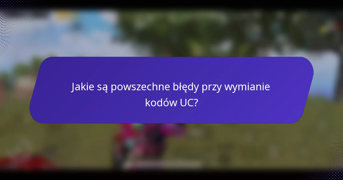 Jakie są powszechne błędy przy wymianie kodów UC?