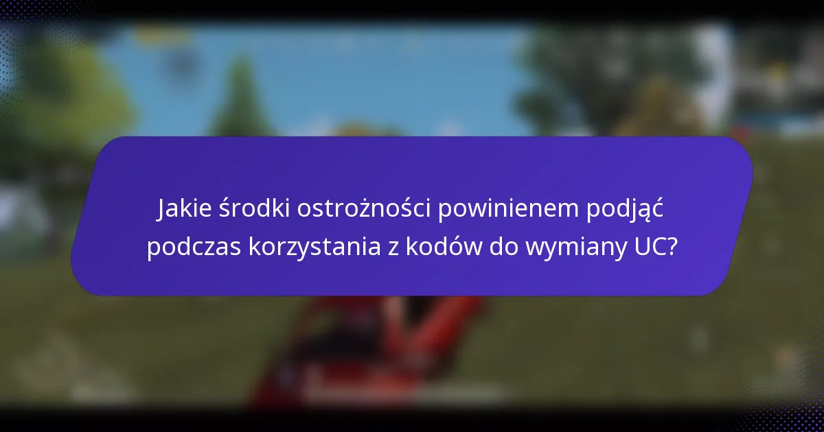 Jakie środki ostrożności powinienem podjąć podczas korzystania z kodów do wymiany UC?