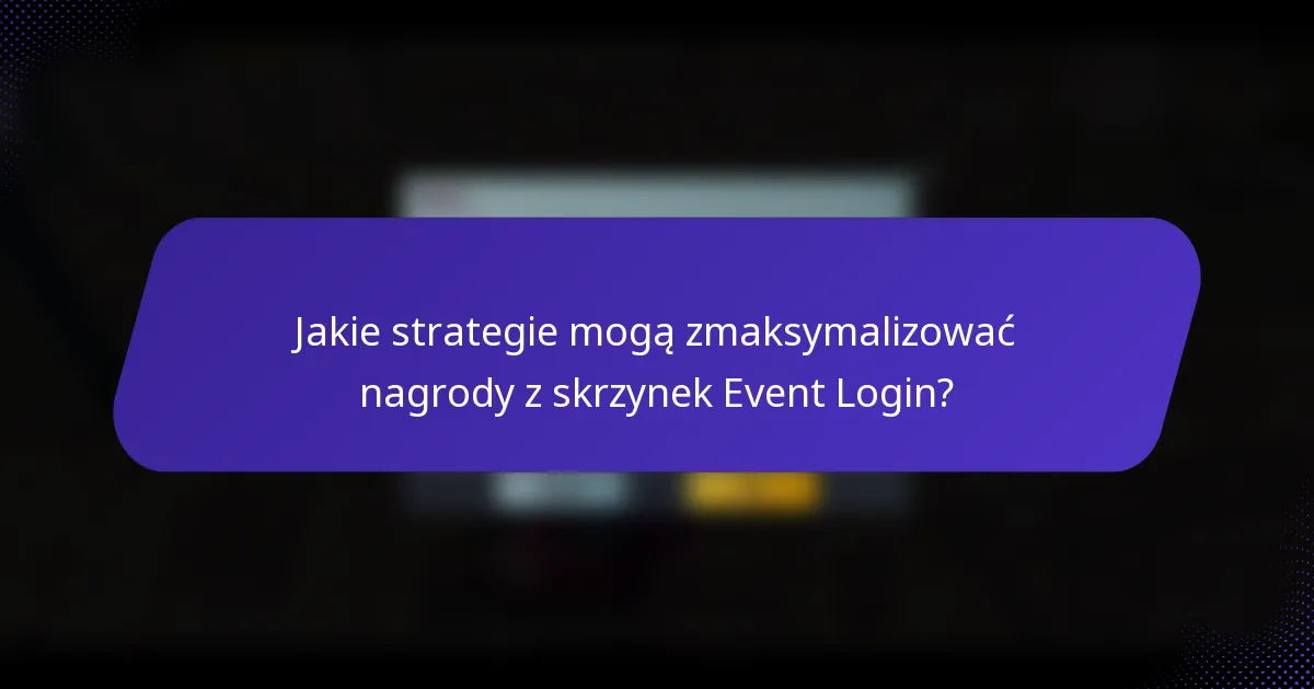 Jakie strategie mogą zmaksymalizować nagrody z skrzynek Event Login?