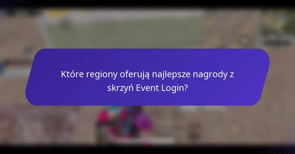 Które regiony oferują najlepsze nagrody z skrzyń Event Login?